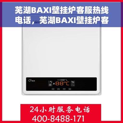 芜湖BAXI壁挂炉客服热线电话，芜湖BAXI壁挂炉客服热线电话一览，专业解答您的疑问，贴心服务就在身边。