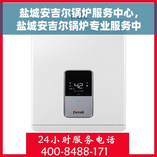 盐城安吉尔锅炉服务中心，盐城安吉尔锅炉专业服务中心，高效优质的锅炉服务解决方案