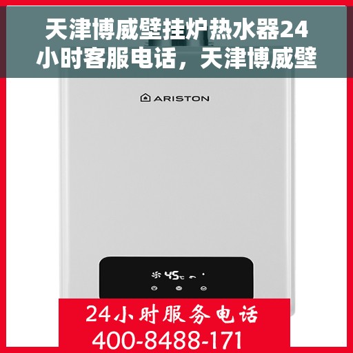 天津博威壁挂炉热水器24小时客服电话，天津博威壁挂炉热水器全天候客服热线，专业解答与售后无忧