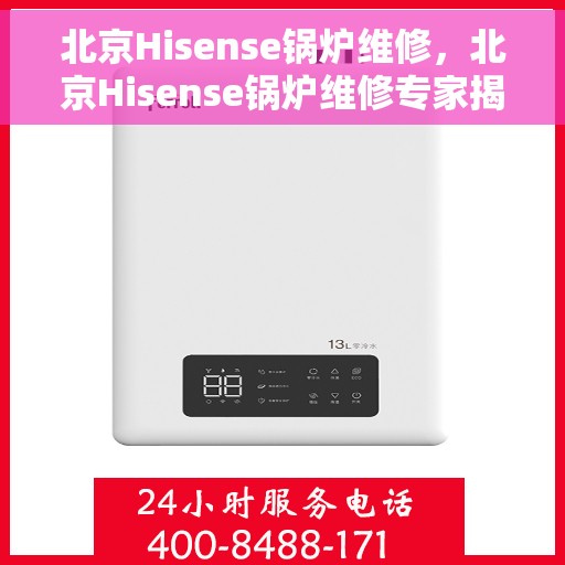北京Hisense锅炉维修，北京Hisense锅炉维修专家揭秘，专业解决故障，保障高效运行