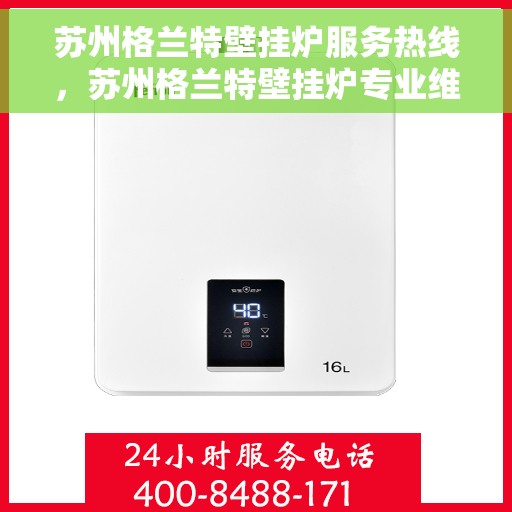 苏州格兰特壁挂炉服务热线，苏州格兰特壁挂炉专业维修服务热线