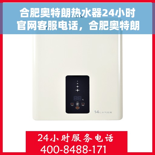合肥奥特朗热水器24小时官网客服电话，合肥奥特朗热水器全天候客服热线与官网支持指南