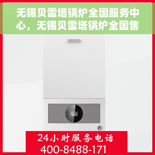 无锡贝雷塔锅炉全国服务中心，无锡贝雷塔锅炉全国售后服务中心，专业维修与一站式服务体验