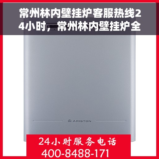 常州林内壁挂炉客服热线24小时，常州林内壁挂炉全天候客服热线，温暖服务不打烊