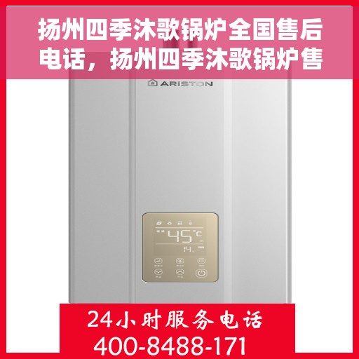 扬州四季沐歌锅炉全国售后电话，扬州四季沐歌锅炉售后全国服务热线及维修指南