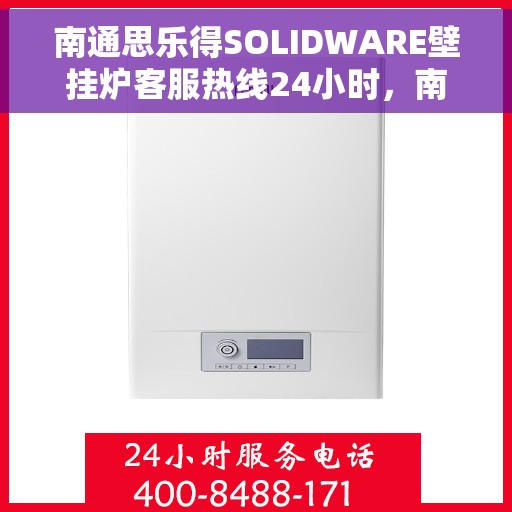 南通思乐得SOLIDWARE壁挂炉客服热线24小时，南通思乐得SOLIDWARE壁挂炉全天候客服热线支持