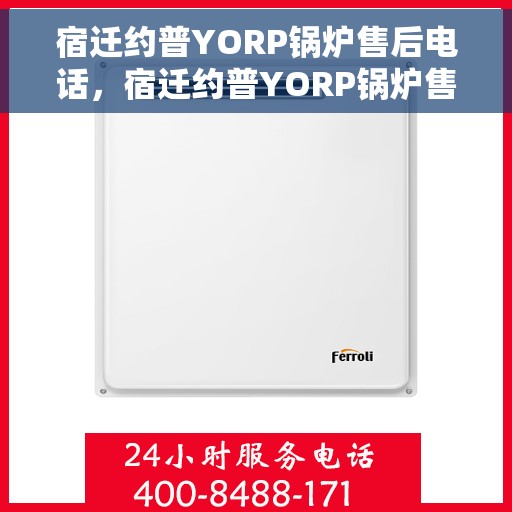 宿迁约普YORP锅炉售后电话，宿迁约普YORP锅炉售后服务热线电话公布