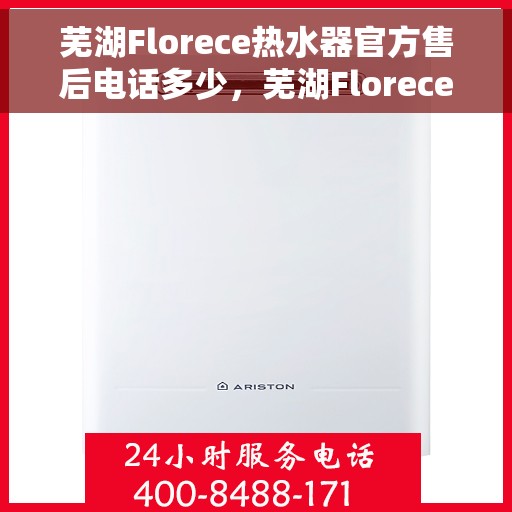 芜湖Florece热水器官方售后电话多少,芜湖Florece热水器售后官方电话查询 芜湖Florece热水器官方售后电话多少,芜湖Florece热水器售后官方电话查询