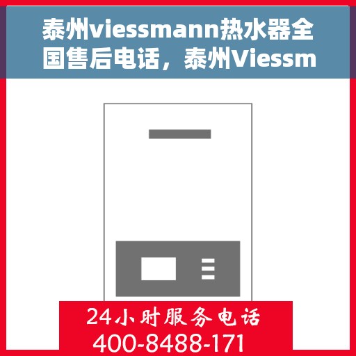 泰州viessmann热水器全国售后电话，泰州Viessmann热水器售后服务热线及电话全攻略
