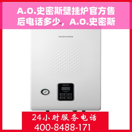 A.O.史密斯壁挂炉官方售后电话多少，A.O.史密斯壁挂炉售后服务热线及电话查询