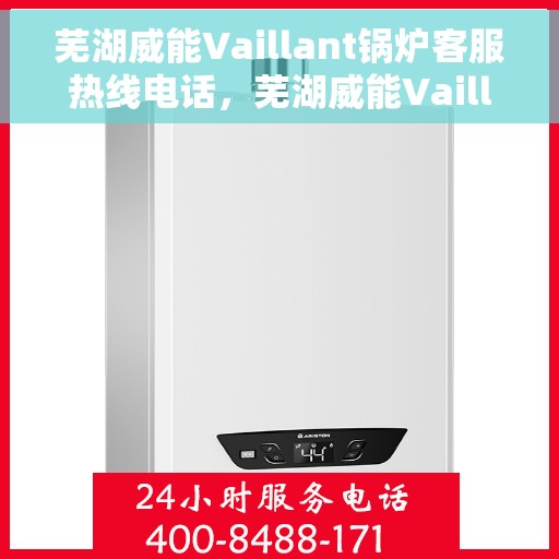 芜湖威能Vaillant锅炉客服热线电话，芜湖威能Vaillant锅炉客服热线详解