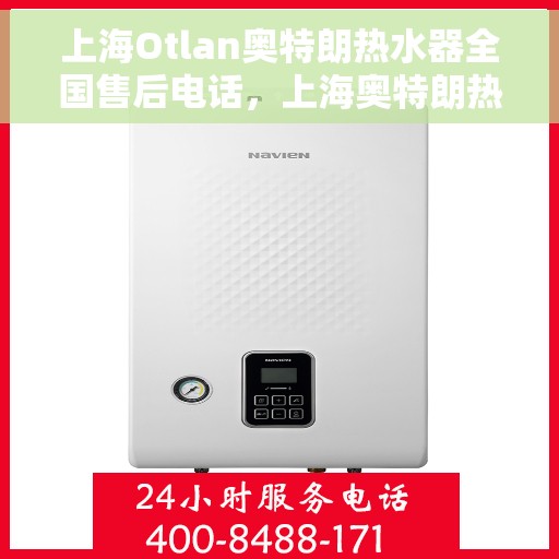上海Otlan奥特朗热水器全国售后电话，上海奥特朗热水器全国售后电话及维修服务指南