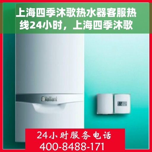上海四季沐歌热水器客服热线24小时，上海四季沐歌热水器全天候客服热线，贴心服务随时在线