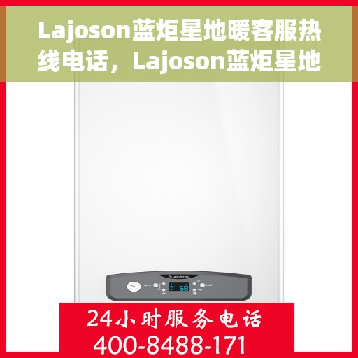 Lajoson蓝炬星地暖客服热线电话，Lajoson蓝炬星地暖客服热线，专业解答，温暖您的每一个疑问