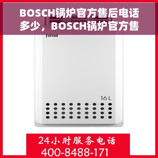 BOSCH锅炉官方售后电话多少，BOSCH锅炉官方售后电话专线服务指南