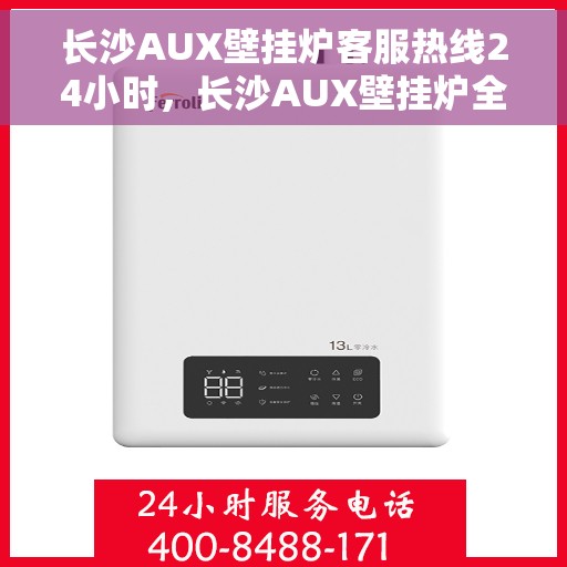 长沙AUX壁挂炉客服热线24小时，长沙AUX壁挂炉全天候客服热线，专业解答，温暖不间断