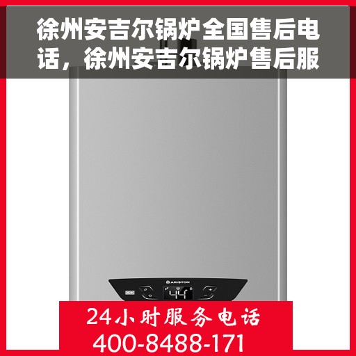 徐州安吉尔锅炉全国售后电话，徐州安吉尔锅炉售后服务热线及全国售后电话汇总