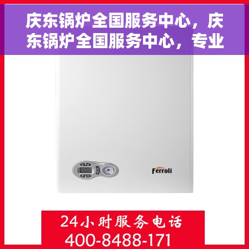 庆东锅炉全国服务中心，庆东锅炉全国服务中心，专业提供一站式服务解决方案