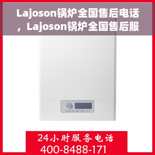 Lajoson锅炉全国售后电话，Lajoson锅炉全国售后服务热线及电话一览