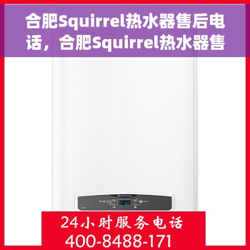 合肥Squirrel热水器售后电话，合肥Squirrel热水器售后服务热线及电话全攻略