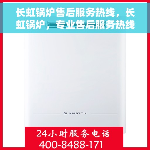 长虹锅炉售后服务热线，长虹锅炉，专业售后服务热线，为您的锅炉保驾护航