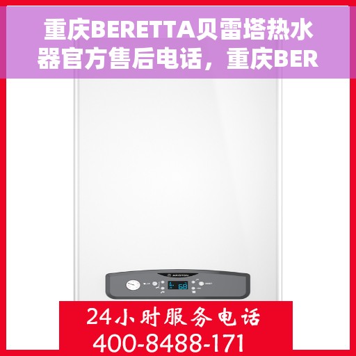重庆BERETTA贝雷塔热水器官方售后电话，重庆BERETTA贝雷塔热水器售后官方联系电话服务热线