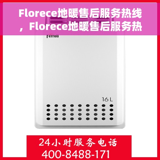 Florece地暖售后服务热线，Florece地暖售后服务热线，专业解决您的地暖问题，贴心服务温暖您的家。