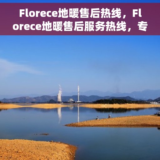 Florece地暖售后热线，Florece地暖售后服务热线，专业解决您的地暖问题
