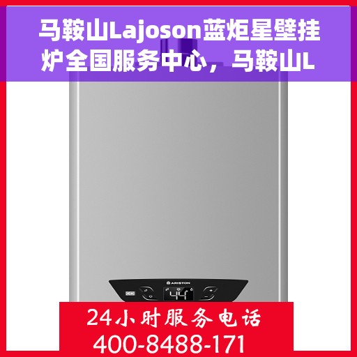 马鞍山Lajoson蓝炬星壁挂炉全国服务中心，马鞍山Lajoson蓝炬星壁挂炉全国服务中心，专业维修与贴心服务一体化