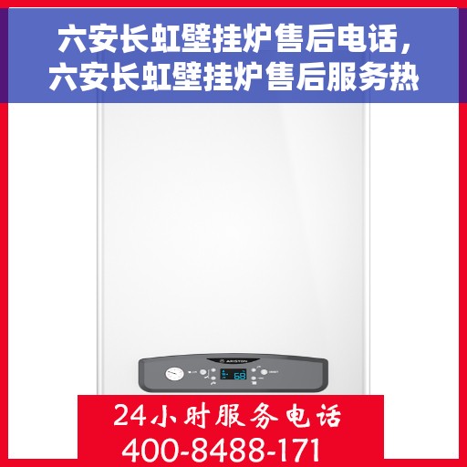 六安长虹壁挂炉售后电话，六安长虹壁挂炉售后服务热线及电话查询指南