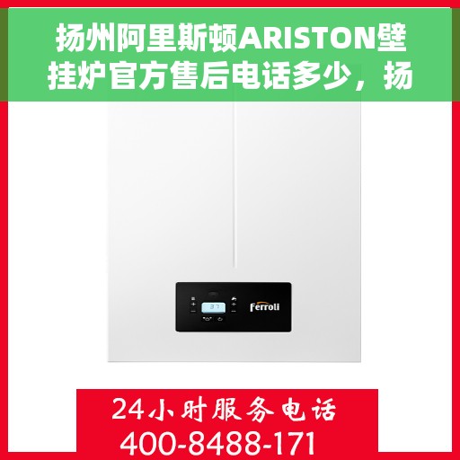 扬州阿里斯顿ARISTON壁挂炉官方售后电话多少，扬州阿里斯顿ARISTON壁挂炉售后电话及维修服务解析