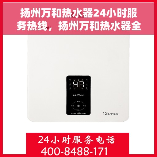 扬州万和热水器24小时服务热线，扬州万和热水器全天候服务热线，专业解决您的热水问题