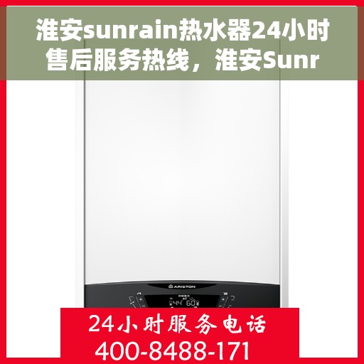 淮安sunrain热水器24小时售后服务热线，淮安Sunrain热水器全天候售后服务热线，贴心关怀无间断