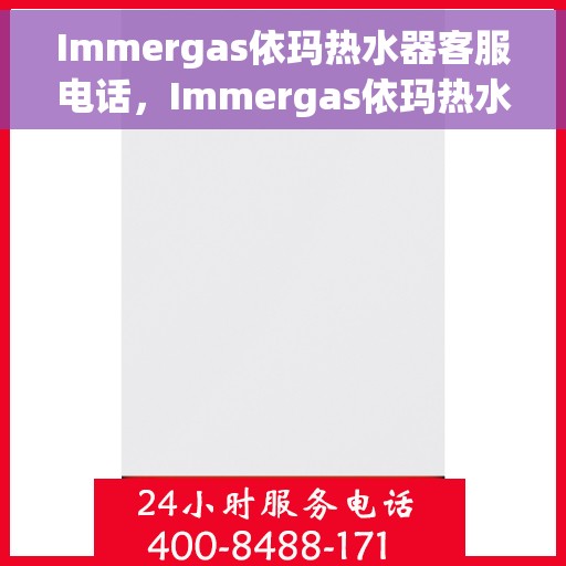 Immergas依玛热水器客服电话，Immergas依玛热水器客服热线及售后服务电话详解