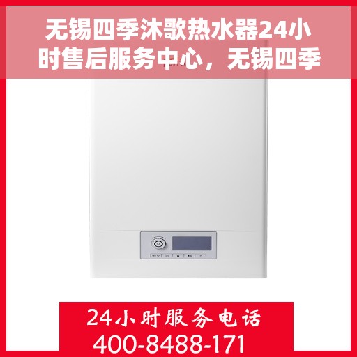 无锡四季沐歌热水器24小时售后服务中心，无锡四季沐歌热水器全天候售后服务中心，贴心服务，温暖您的每一个时刻