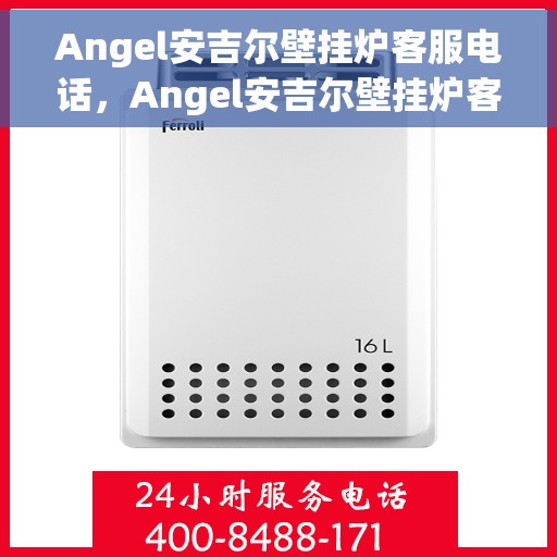 Angel安吉尔壁挂炉客服电话，Angel安吉尔壁挂炉客服热线及售后服务指南
