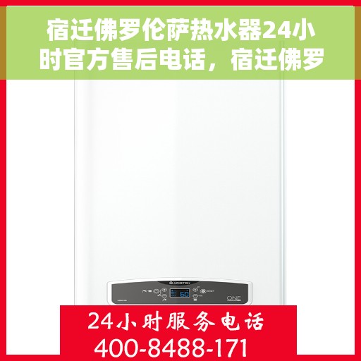 宿迁佛罗伦萨热水器24小时官方售后电话，宿迁佛罗伦萨热水器全天候官方售后热线公布