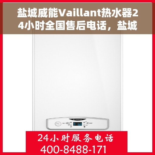 盐城威能Vaillant热水器24小时全国售后电话，盐城威能Vaillant热水器全国售后热线全天候服务电话