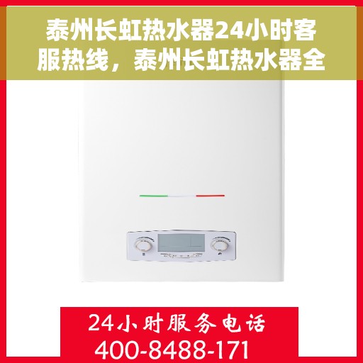 泰州长虹热水器24小时客服热线，泰州长虹热水器全天候客服热线，专业解答，温暖您的生活