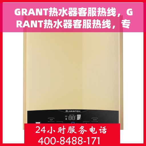 GRANT热水器客服热线，GRANT热水器客服热线，专业解答，温暖您的生活