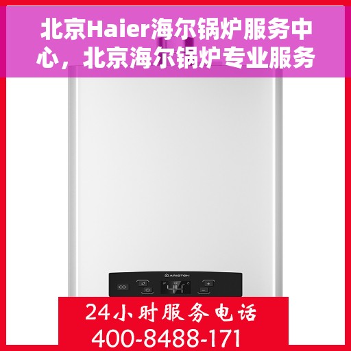北京Haier海尔锅炉服务中心，北京海尔锅炉专业服务中心，高效维修与保养，贴心服务暖人心
