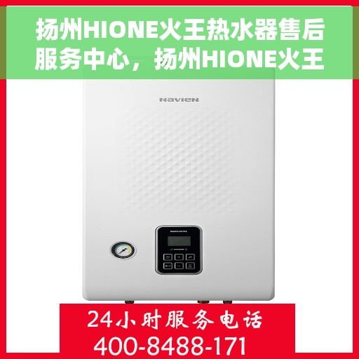 扬州HIONE火王热水器售后服务中心，扬州HIONE火王热水器售后服务中心，专业维修与贴心服务