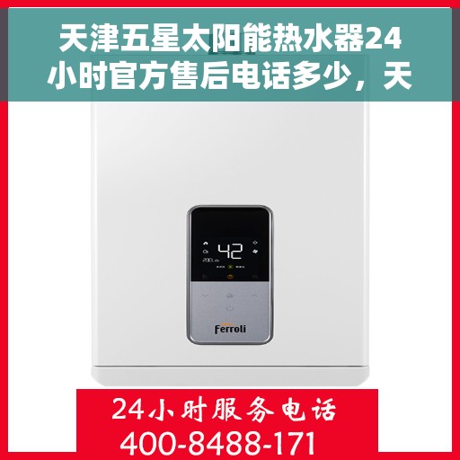 天津五星太阳能热水器24小时官方售后电话多少，天津五星太阳能热水器全天候官方售后热线揭秘