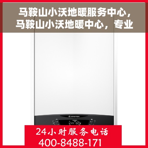 马鞍山小沃地暖服务中心，马鞍山小沃地暖中心，专业服务，温暖您的家