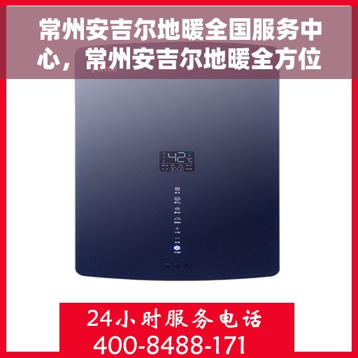 常州安吉尔地暖全国服务中心，常州安吉尔地暖全方位服务中心，专业品质，贴心服务