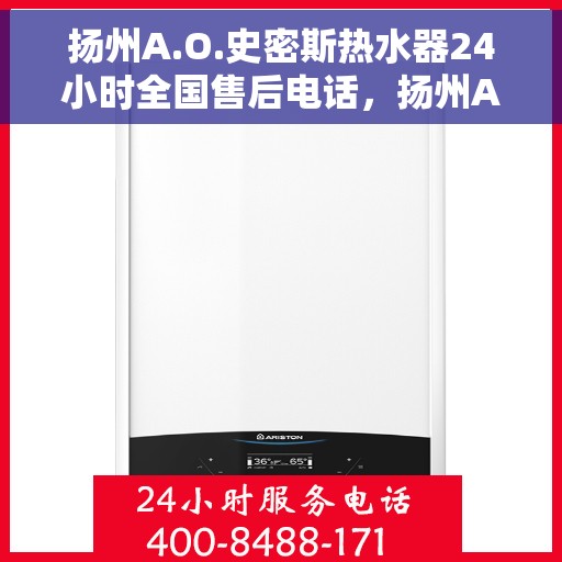 扬州A.O.史密斯热水器24小时全国售后电话，扬州A.O.史密斯热水器全天候全国售后热线服务保障