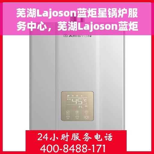 芜湖Lajoson蓝炬星锅炉服务中心，芜湖Lajoson蓝炬星锅炉专业服务中心