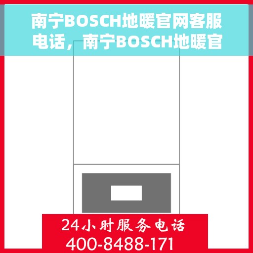 南宁BOSCH地暖官网客服电话，南宁BOSCH地暖官网客服热线，专业解答与贴心服务