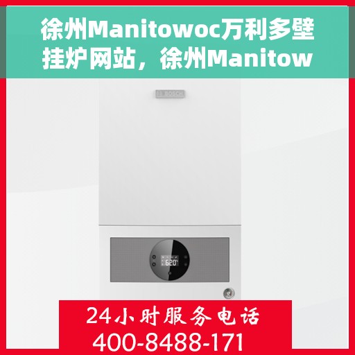 徐州Manitowoc万利多壁挂炉网站，徐州Manitowoc万利多壁挂炉，高效、智能、温暖您的家