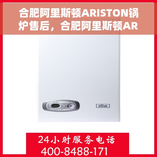 合肥阿里斯顿ARISTON锅炉售后，合肥阿里斯顿ARISTON锅炉售后维修服务解析